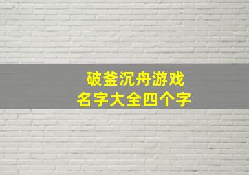 破釜沉舟游戏名字大全四个字