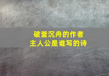 破釜沉舟的作者主人公是谁写的诗