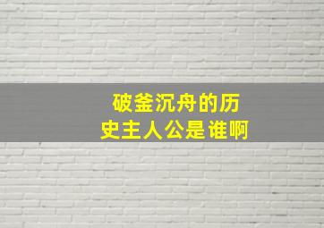 破釜沉舟的历史主人公是谁啊