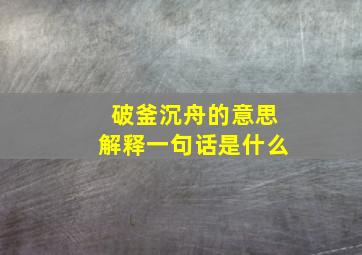 破釜沉舟的意思解释一句话是什么