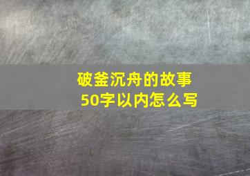 破釜沉舟的故事50字以内怎么写