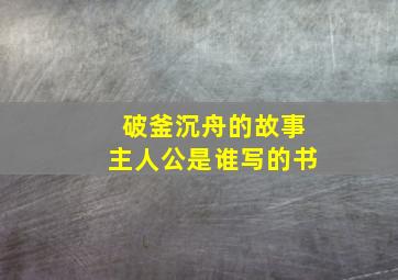 破釜沉舟的故事主人公是谁写的书