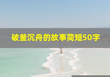 破釜沉舟的故事简短50字