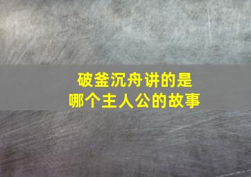 破釜沉舟讲的是哪个主人公的故事