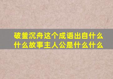 破釜沉舟这个成语出自什么什么故事主人公是什么什么