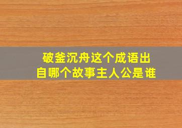 破釜沉舟这个成语出自哪个故事主人公是谁