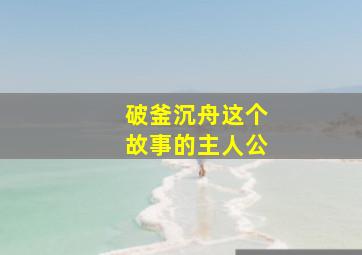 破釜沉舟这个故事的主人公