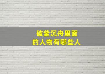 破釜沉舟里面的人物有哪些人