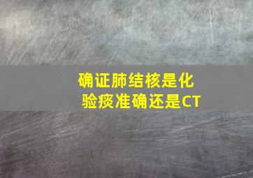 确证肺结核是化验痰准确还是CT