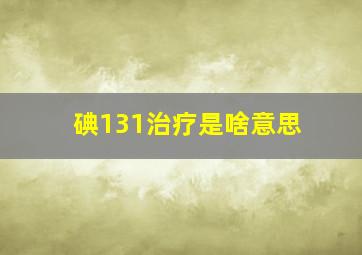 碘131治疗是啥意思