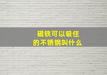 磁铁可以吸住的不锈钢叫什么