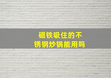 磁铁吸住的不锈钢炒锅能用吗