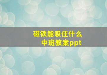 磁铁能吸住什么中班教案ppt