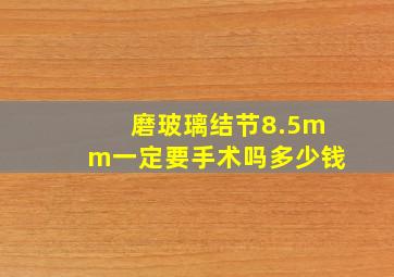 磨玻璃结节8.5mm一定要手术吗多少钱