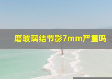 磨玻璃结节影7mm严重吗