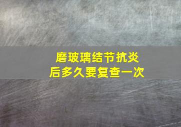 磨玻璃结节抗炎后多久要复查一次