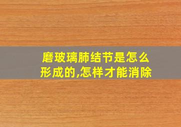 磨玻璃肺结节是怎么形成的,怎样才能消除