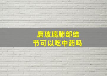 磨玻璃肺部结节可以吃中药吗