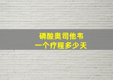 磷酸奥司他韦一个疗程多少天