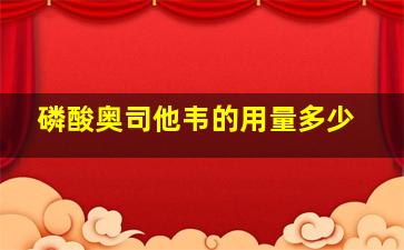 磷酸奥司他韦的用量多少