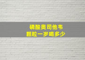 磷酸奥司他韦颗粒一岁喝多少