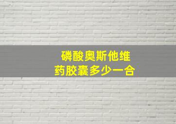 磷酸奥斯他维药胶囊多少一合