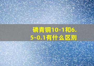 磷青铜10-1和6.5-0.1有什么区别