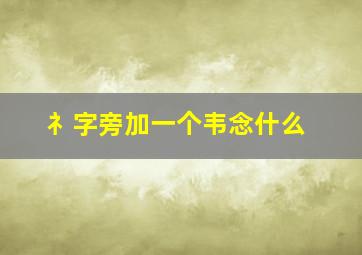 礻字旁加一个韦念什么