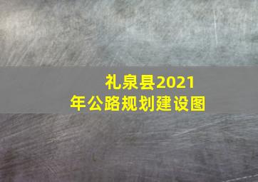 礼泉县2021年公路规划建设图