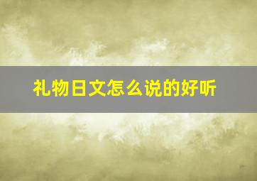 礼物日文怎么说的好听