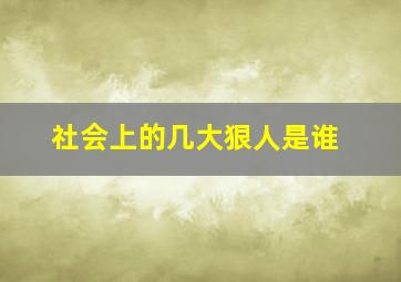 社会上的几大狠人是谁