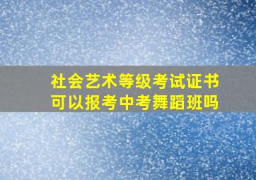 社会艺术等级考试证书可以报考中考舞蹈班吗