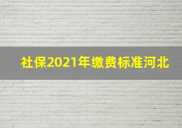 社保2021年缴费标准河北