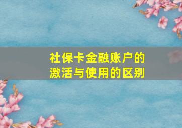 社保卡金融账户的激活与使用的区别