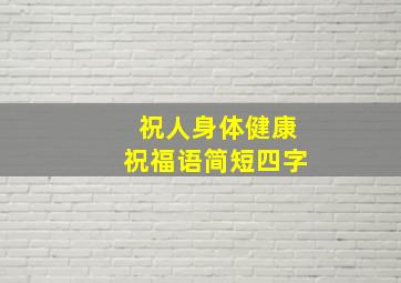 祝人身体健康祝福语简短四字