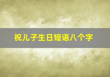 祝儿子生日短语八个字