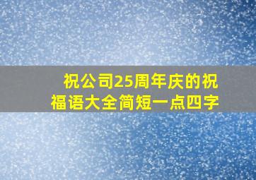 祝公司25周年庆的祝福语大全简短一点四字