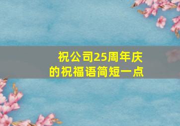 祝公司25周年庆的祝福语简短一点