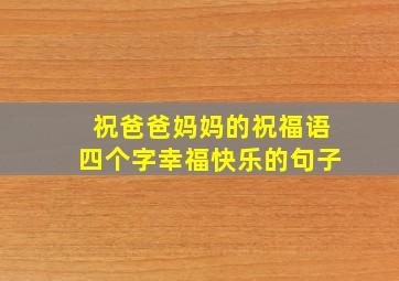 祝爸爸妈妈的祝福语四个字幸福快乐的句子