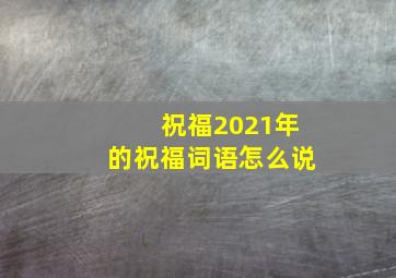 祝福2021年的祝福词语怎么说