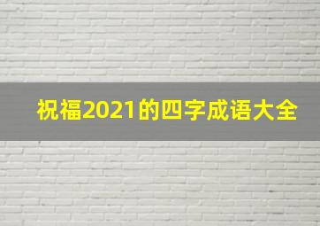 祝福2021的四字成语大全