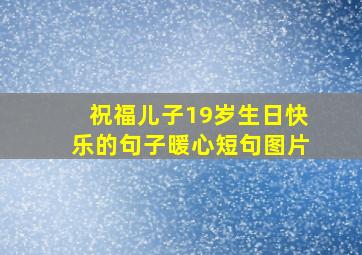 祝福儿子19岁生日快乐的句子暖心短句图片