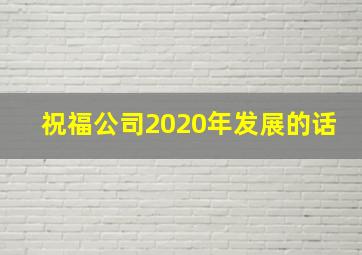 祝福公司2020年发展的话