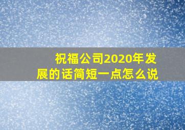 祝福公司2020年发展的话简短一点怎么说