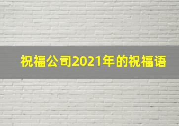 祝福公司2021年的祝福语