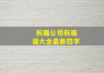 祝福公司祝福语大全最新四字