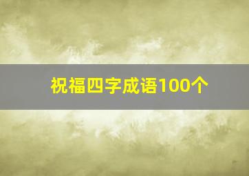 祝福四字成语100个