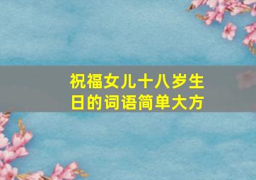 祝福女儿十八岁生日的词语简单大方