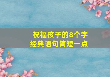 祝福孩子的8个字经典语句简短一点