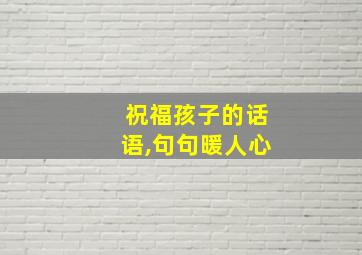 祝福孩子的话语,句句暖人心